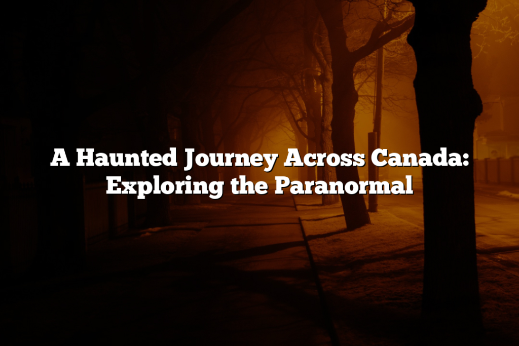 A Haunted Journey Across Canada: Exploring the Paranormal