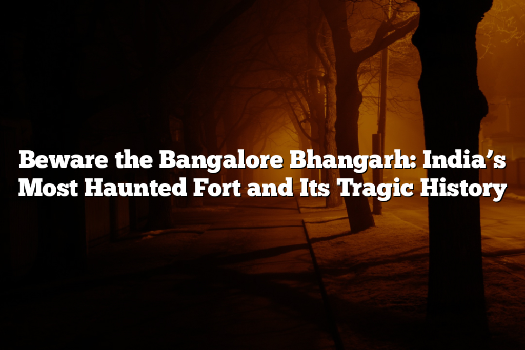 Beware the Bangalore Bhangarh: India’s Most Haunted Fort and Its Tragic History