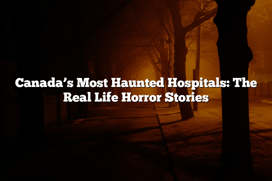 Canada’s Most Haunted Hospitals: The Real Life Horror Stories