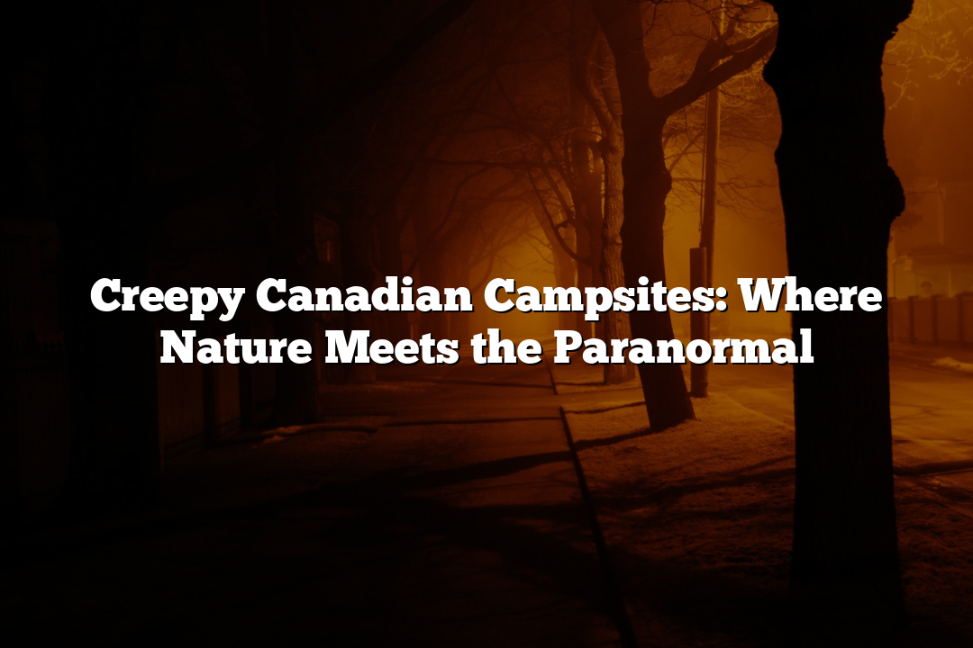 Creepy Canadian Campsites: Where Nature Meets the Paranormal