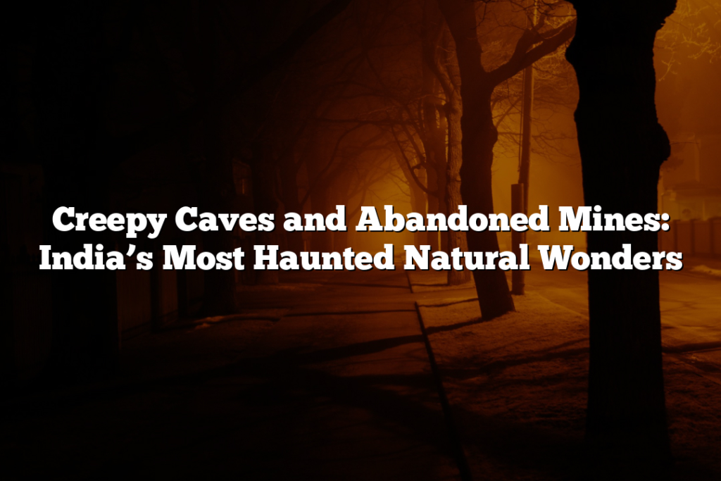 Creepy Caves and Abandoned Mines: India’s Most Haunted Natural Wonders