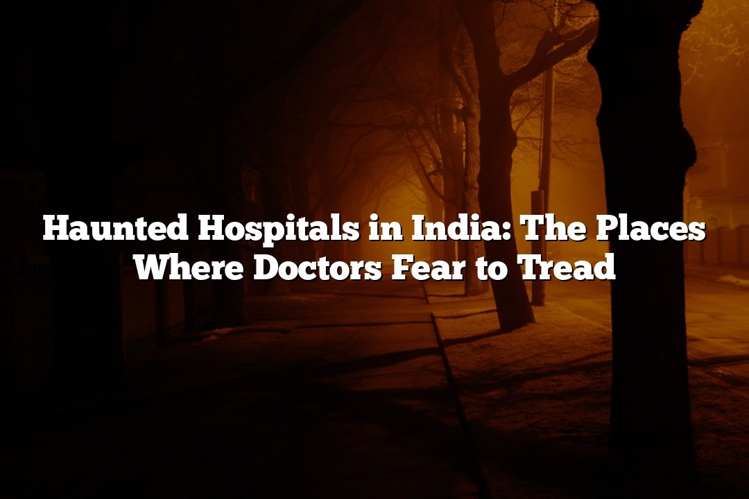 Haunted Hospitals in India: The Places Where Doctors Fear to Tread