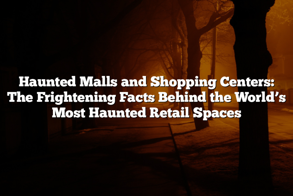 Haunted Malls and Shopping Centers: The Frightening Facts Behind the World’s Most Haunted Retail Spaces