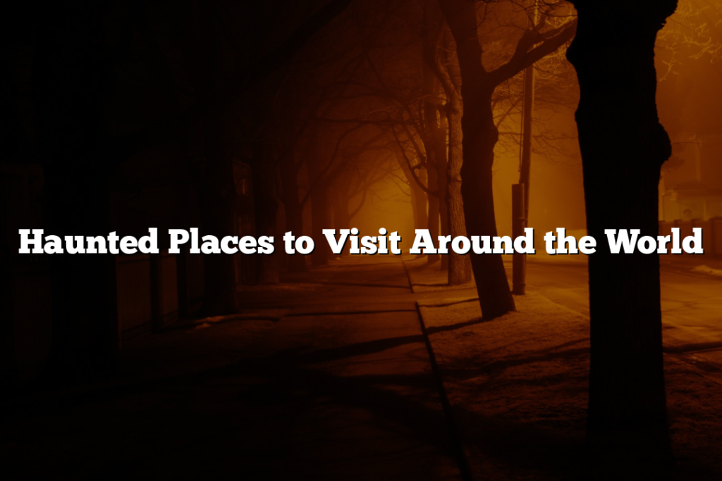 Haunted Places to Visit Around the World