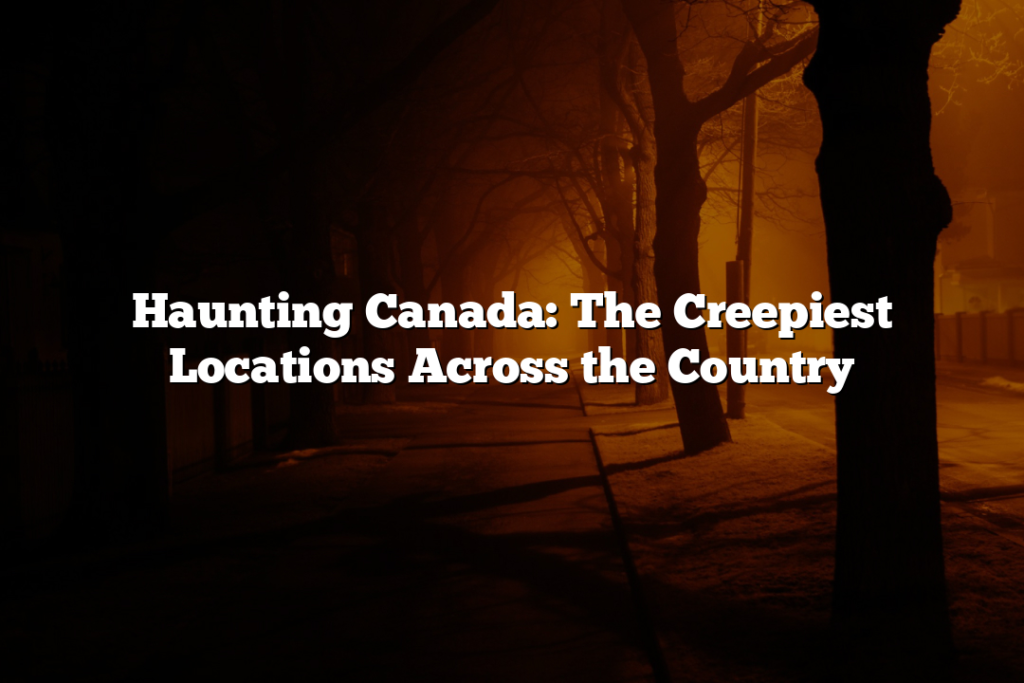 Haunting Canada: The Creepiest Locations Across the Country