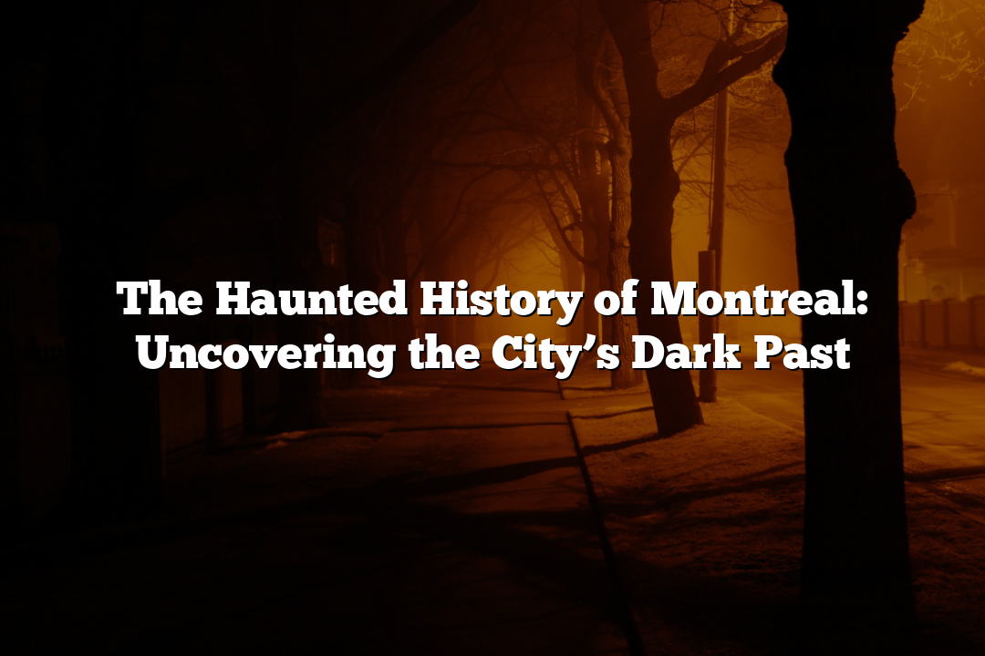 The Haunted History of Montreal: Uncovering the City’s Dark Past