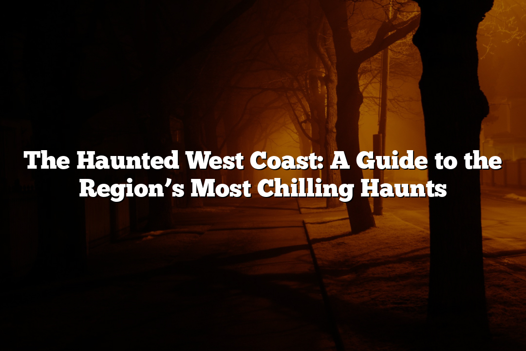 The Haunted West Coast: A Guide to the Region’s Most Chilling Haunts