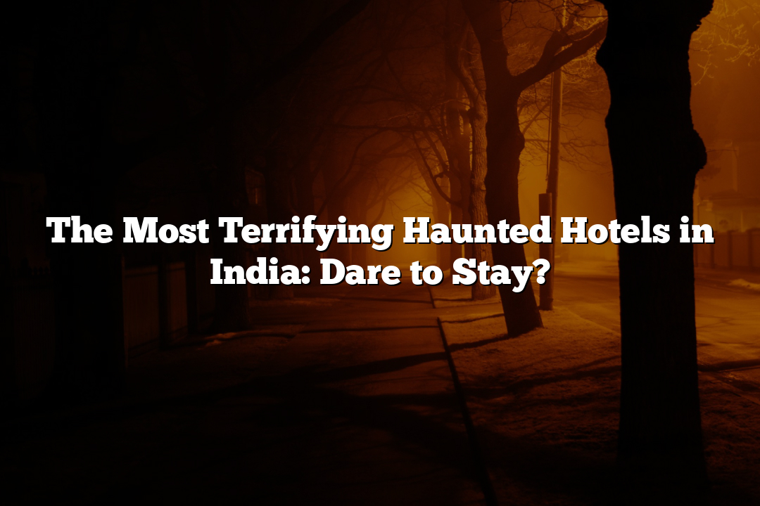 The Most Terrifying Haunted Hotels in India: Dare to Stay?