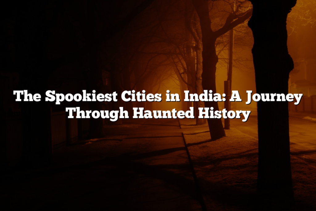 The Spookiest Cities in India: A Journey Through Haunted History