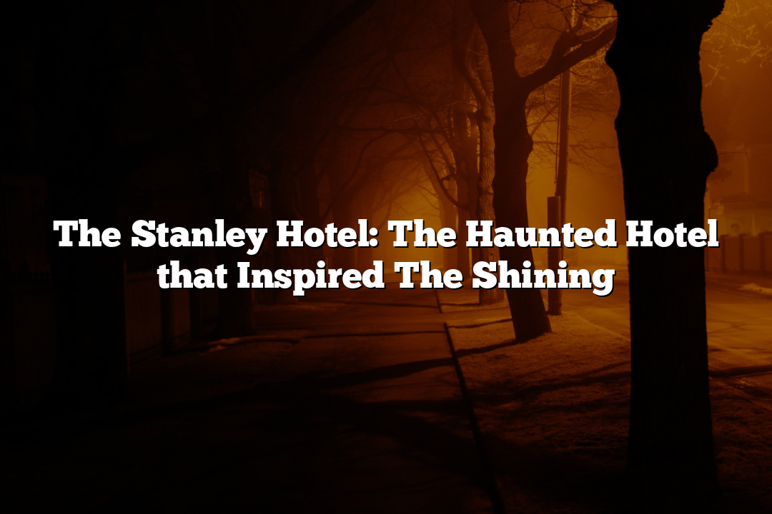 The Stanley Hotel: The Haunted Hotel that Inspired The Shining